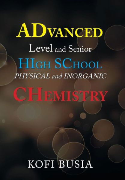 Advanced Level and Senior High School Physical and Inorganic Chemistry - Kofi Busia - Książki - Xlibris UK - 9781543493061 - 10 stycznia 2019