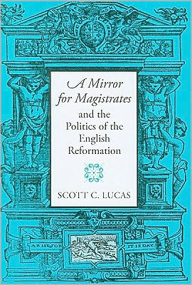 Cover for Scott Lucas · A Mirror for Magistrates and the Politics of the English Reformation - Massachusetts Studies in Early Modern Culture (Hardcover Book) (2009)