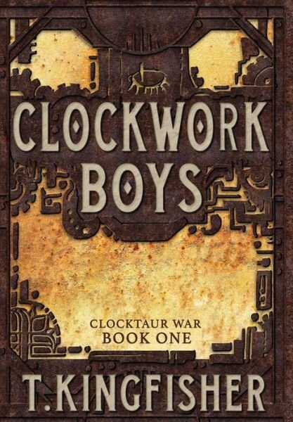 Cover for T Kingfisher · Clockwork Boys - Clocktaur War (Hardcover bog) (2017)
