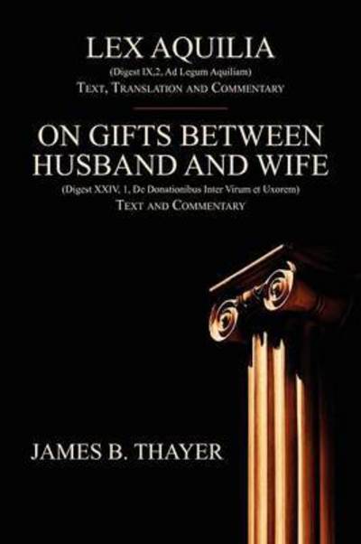 Cover for James B Thayer · Lex Aquilia (Digest Ix,2, Ad Legum Aquiliam): Text, Translation and Commentary. on Gifts Between Husband and Wife (Digest XXIV, 1, de Donationibus Inter Virum Et Uxorem) Text and Commentary. (Paperback Book) (2010)