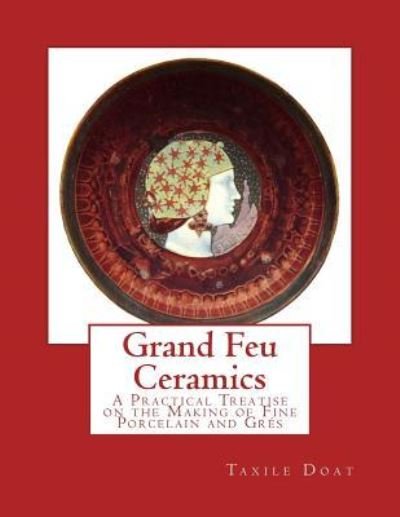 Grand Feu Ceramics - Taxile Doat - Books - Createspace Independent Publishing Platf - 9781717225061 - April 19, 2018