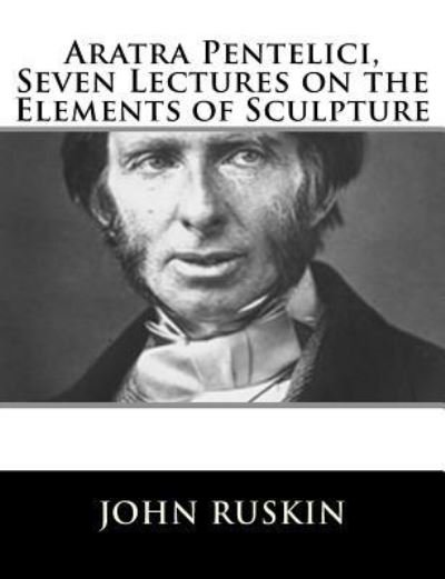 Cover for John Ruskin · Aratra Pentelici, Seven Lectures on the Elements of Sculpture (Pocketbok) (2018)