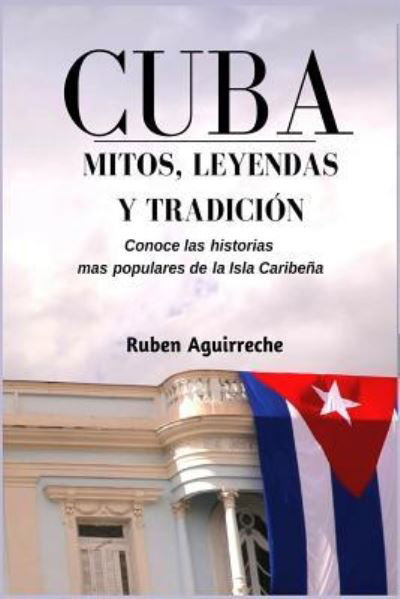 Cover for Ruben Aguirreche · Cuba Mitos, Leyendas y Tradicion (Pocketbok) (2018)