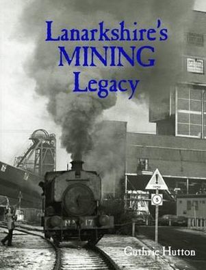 Lanarkshire's Mining Legacy - Guthrie Hutton - Books - Stenlake Publishing - 9781840336061 - September 26, 2012