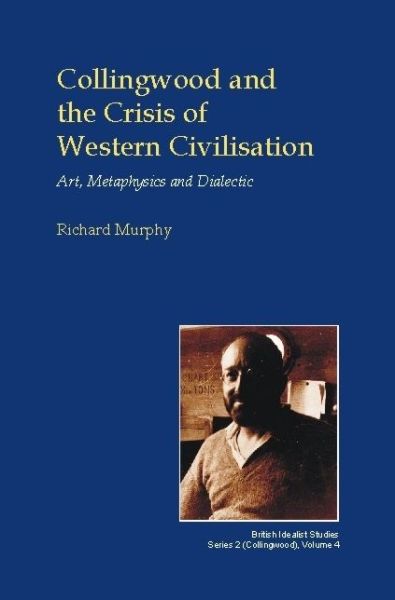 Cover for Richard Murphy · Collingwood and the Crisis of Western Civilisation: Art, Metaphysics and Dialectic - British Idealist Studies, Series 2: Collingwood (Hardcover Book) (2008)