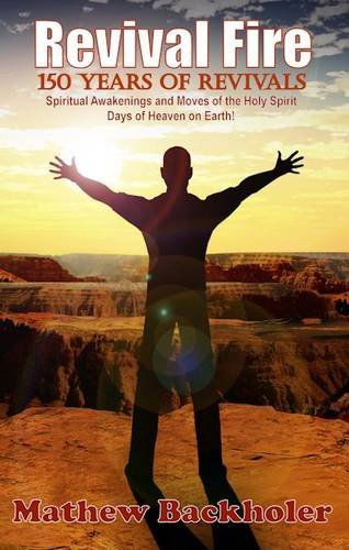 Cover for Mathew Backholer · Revival Fire - 150 Years of Revivals, Spiritual Awakenings and Moves of the Holy Spirit - Days of Heaven on Earth! (Paperback Book) (2010)