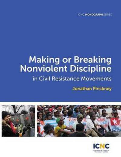 Cover for Jonathan Pinckney · Making or Breaking Nonviolent Discipline in Civil Resistance Movements (Paperback Book) (2016)