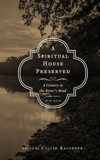 Cover for Calvin Kalsbeek · A Spiritual House Preserved: A Century in the River's Bend (Hardcover Book) (2016)