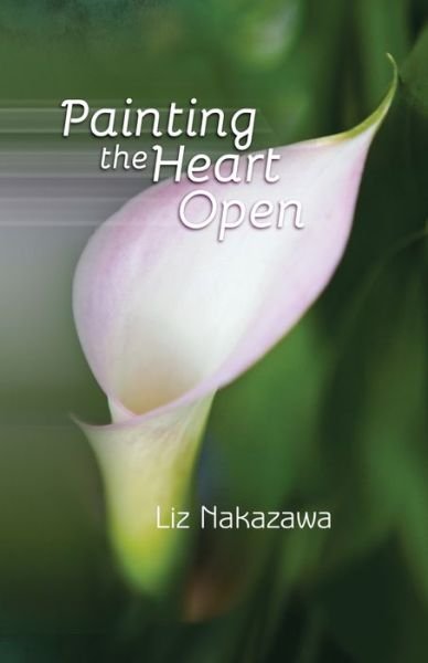 Cover for Liz Nakazawa · Painting the Heart Open (Pocketbok) (2018)
