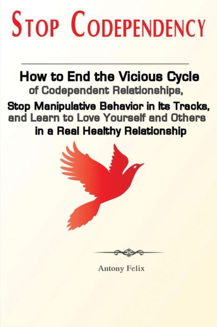 Cover for Felix Antony · Stop Codependency: How to End the Vicious Cycle of Codependent Relationships, Stop Manipulative Behavior in Its Tracks, and Learn to Love Yourself and Others in a Real Healthy Relationship (Paperback Book) (2019)