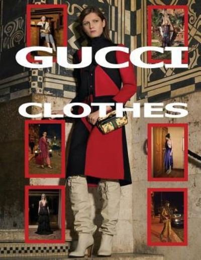 Gucci Clothes - C - Boeken - Createspace Independent Publishing Platf - 9781984184061 - 24 januari 2018