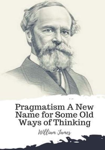 Pragmatism A New Name for Some Old Ways of Thinking - Dr William James - Książki - Createspace Independent Publishing Platf - 9781986940061 - 29 marca 2018