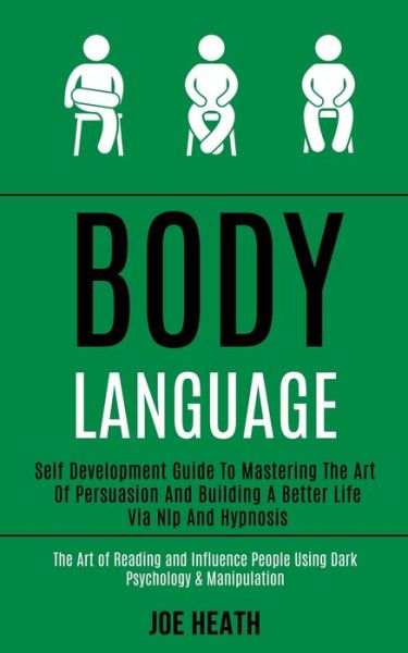 Cover for Joe Heath · Body Language: Self Development Guide to Mastering the Art of Persuasion and Building a Better Life via Nlp and Hypnosis (The Art of Reading and Influence People Using Dark Psychology &amp; Manipulation) (Paperback Book) (2020)