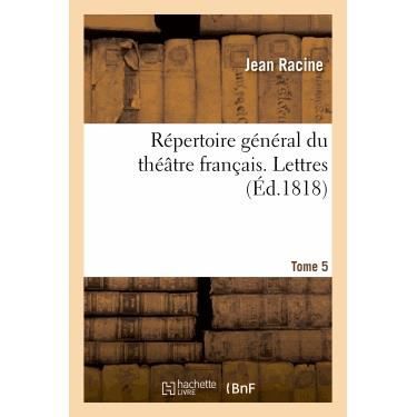 Repertoire General Du Theatre Francais. Tome 5. Lettres - Racine-j - Libros - Hachette Livre - Bnf - 9782012174061 - 1 de abril de 2013