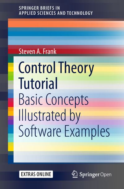 Control Theory Tutorial: Basic Concepts Illustrated by Software Examples - SpringerBriefs in Applied Sciences and Technology - Steven A. Frank - Kirjat - Springer International Publishing AG - 9783319917061 - maanantai 11. kesäkuuta 2018