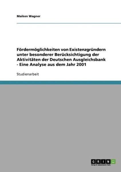 Cover for Maiken Wagner · Fördermöglichkeiten Von Existenzgründern Unter Besonderer Berücksichtigung Der Aktivitäten Der Deutschen Ausgleichsbank - Eine Analyse Aus Dem Jahr 2001 (Pocketbok) [German edition] (2007)