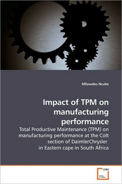 Cover for Mfowabo Ncube · Impact of Tpm on Manufacturing Performance: Total Productive Maintenance (Tpm) on Manufacturing Performance at the Colt Section of Daimlerchrysler  in Eastern Cape in South Africa (Paperback Book) (2009)