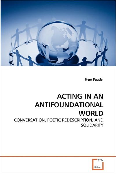 Cover for Hem Paudel · Acting in an Antifoundational World: Conversation, Poetic Redescription, and Solidarity (Taschenbuch) (2011)