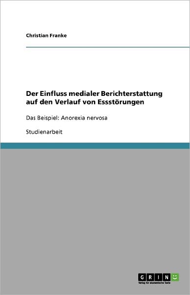 Cover for Christian Franke · Der Einfluss medialer Berichterstattung auf den Verlauf von Essstoerungen: Das Beispiel: Anorexia nervosa (Paperback Book) [German edition] (2009)