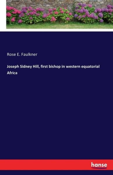 Joseph Sidney Hill, first bish - Faulkner - Books -  - 9783741194061 - July 13, 2016