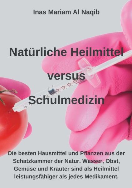 Cover for Inas Mariam Al Naqib · Naturliche Heilmittel versus Schulmedizin: Hier finden Sie die besten Hausmittel und Pflanzen aus der Schatzkammer der Natur. Hexagonales Wasser, Obst, Gemuse und Krauter sind als Heilmittel leistungsfahiger als jedes Medikament. (Paperback Book) (2020)