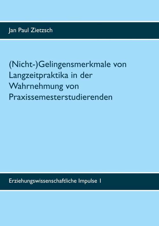 Cover for Jan Paul Zietzsch · (Nicht-)Gelingensmerkmale von Langzeitpraktika in der Wahrnehmung von Praxissemesterstudierenden: Eine Interviewstudie zum Kompetenzbereich Unterrichten an der Universitat Munster (Paperback Book) (2020)