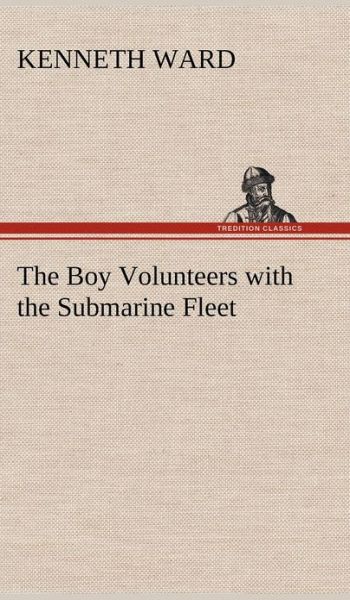 Cover for Kenneth Ward · The Boy Volunteers with the Submarine Fleet (Inbunden Bok) (2012)