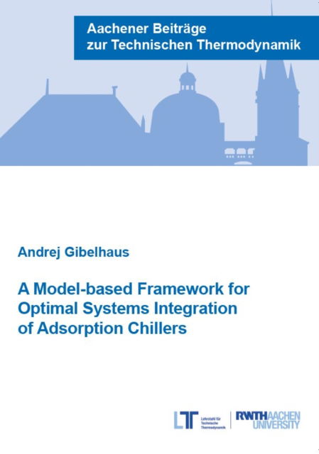 Cover for Gibelhaus, Dr Andrej, Ph.D. · A Model-based Framework for Optimal Systems Integration of Adsorption Chillers - Aachener Beitrage zur Technischen Thermodynamik (Paperback Book) (2021)