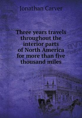 Cover for Jonathan Carver · Three Years Travels Throughout the Interior Parts of North America for More Than Five Thousand Miles (Paperback Book) (2015)