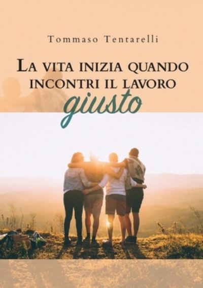 Cover for Tommaso Tentarelli · La vita inizia quando incontri il lavoro giusto (Paperback Book) (2019)