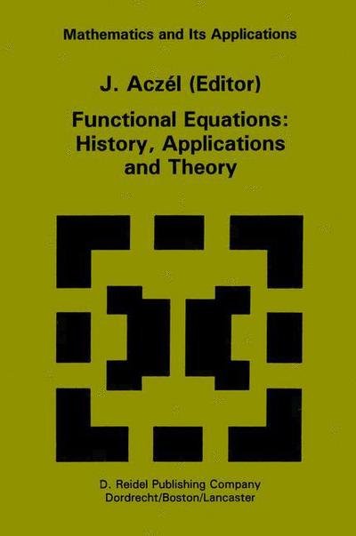 J Aczel · Functional Equations: History, Applications and Theory - Mathematics and Its Applications (Hardcover Book) [1984 edition] (1984)