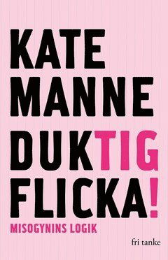 Duktig flicka : misogynins logik - Kate Manne - Books - Fri Tanke förlag - 9789178198061 - October 28, 2020