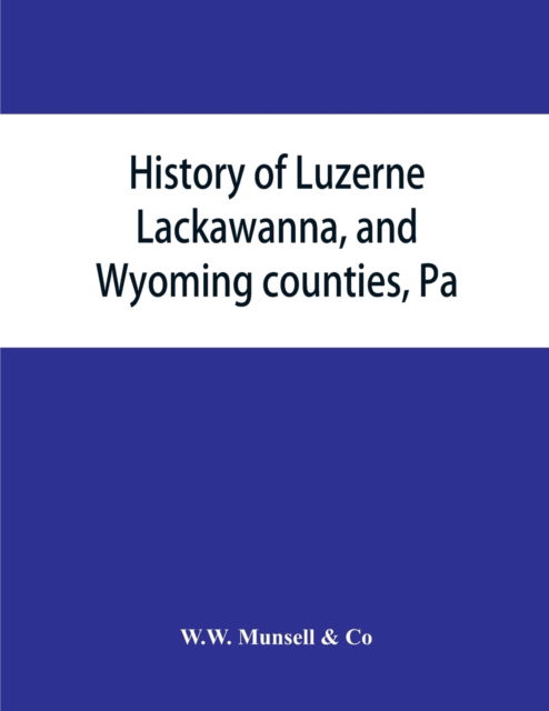 Cover for W W Munsell and Co · History of Luzerne, Lackawanna, and Wyoming counties, Pa.; with illustrations and biographical sketches of some of their prominent men and pioneers (Paperback Book) (2019)