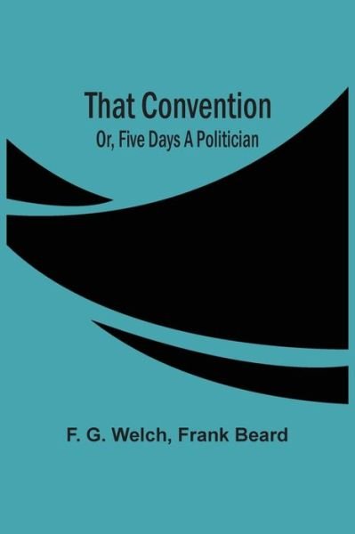 That Convention; Or, Five Days A Politician - F G Welch - Livros - Alpha Edition - 9789354503061 - 6 de abril de 2021