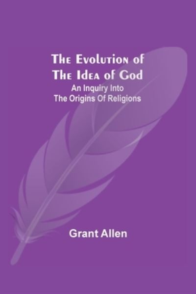 The Evolution of the Idea of God - Grant Allen - Books - Alpha Edition - 9789355340061 - October 8, 2021