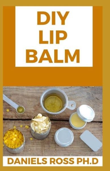 DIY Lip Balm - Daniels Ross Ph D - Libros - Independently Published - 9798605124061 - 27 de enero de 2020