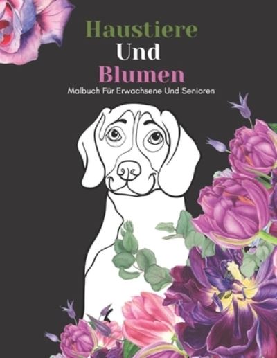 Cover for An Gluckliche Familie Verleger · Haustiere Und Blumen Malbuch Fur Erwachsene Und Senioren (Taschenbuch) (2021)