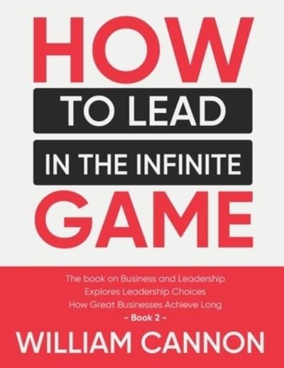 How to lead in The Infinite Game: The book on Business and Leadership - Explores Leadership Choices - How Great Businesses Achieve Long - Book 2 - William Cannon - Livros - Independently Published - 9798741770061 - 21 de abril de 2021