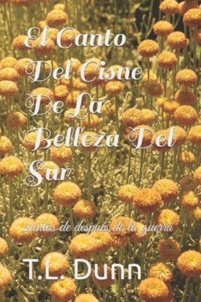 Cover for T L Dunn · El Canto Del Cisne De La Belleza Del Sur: cuentos de despues de la guerra (Paperback Book) (2022)