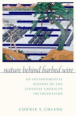 Cover for Chiang, Connie Y. (Professor of History and Environmental Studies, Professor of History and Environmental Studies, Bowdoin College) · Nature Behind Barbed Wire: An Environmental History of the Japanese American Incarceration (Hardcover Book) (2018)