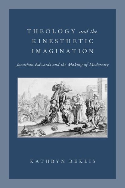 Cover for Reklis, Kathryn (Assistant Professor of Modern Protestant Theology, Assistant Professor of Modern Protestant Theology, Fordham University) · Theology and the Kinesthetic Imagination: Jonathan Edwards and the Making of Modernity (Hardcover Book) (2014)