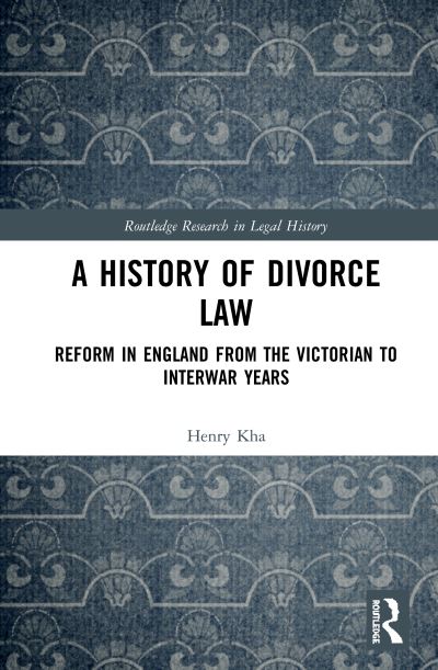 Cover for Kha, Henry (University of New South Wales, Australia) · A History of Divorce Law: Reform in England from the Victorian to Interwar Years - Routledge Research in Legal History (Gebundenes Buch) (2020)