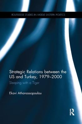 Cover for Athanassopoulou, Ekavi (University of Athens, Greece) · Strategic Relations Between the US and Turkey 1979-2000: Sleeping with a Tiger - Routledge Studies in Middle Eastern Politics (Paperback Book) (2019)