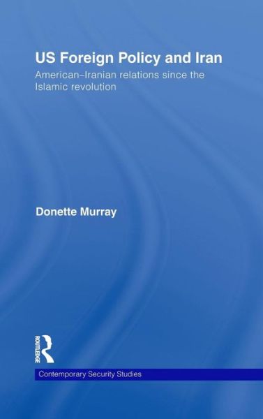 Cover for Donette Murray · US Foreign Policy and Iran: American-Iranian Relations since the Islamic Revolution - Contemporary Security Studies (Hardcover Book) (2009)