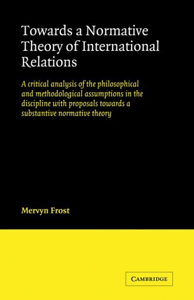 Cover for Frost, Mervyn (Georgia Institute of Technology) · Towards a Normative Theory of International Relations: A Critical Analysis of the Philosophical and Methodological Assumptions in the Discipline with Proposals Towards a Substantive Normative Theory (Paperback Book) (2009)