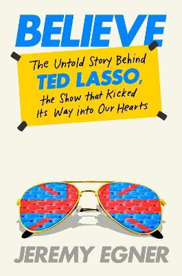 Believe: The Untold Story Behind Ted Lasso, the Show That Kicked Its Way into Our Hearts - Jeremy Egner - Libros - Penguin Putnam Inc - 9780593476062 - 12 de noviembre de 2024