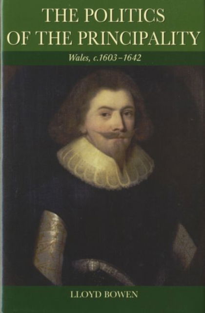 Cover for Lloyd Bowen · The Politics of the Principality: Wales C. 1603-1642 - Studies in Welsh History (Hardcover Book) (2007)