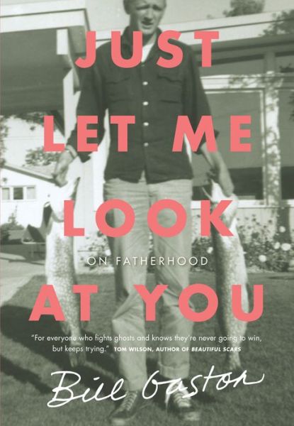 Cover for Bill Gaston · Just Let Me Look at You: On Fatherhood (Paperback Book) (2018)