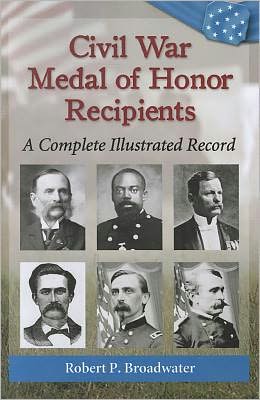 Cover for Robert P. Broadwater · Civil War Medal of Honor Recipients: A Complete Illustrated Record (Paperback Book) (2012)