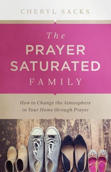 Cover for Cheryl Sacks · The Prayer-Saturated Family: How to Change the Atmosphere in Your Home through Prayer (Paperback Book) (2016)